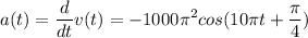 \displaystyle a(t)=\frac{d}{dt}v(t)=-1000\pi^2 cos(10\pi t+\frac{\pi }{4} )