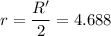 \displaystyle r=\frac{R'}{2}=4.688