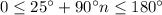 0\leq 25^\circ+90^\circ n\leq 180^\circ