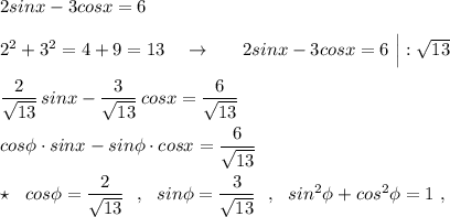 2sinx-3cosx=6\\\\2^2+3^2=4+9=13\ \ \ \to \ \ \ \ \ 2sinx-3cosx=6\ \Big| :\sqrt{13}\\\\\dfrac{2}{\sqrt{13}}\, sinx-\dfrac{3}{\sqrt{13}}\, cosx=\dfrac{6}{\sqrt{13}}\\\\cos\phi \cdot sinx-sin\phi \cdot cosx=\dfrac{6}{\sqrt{13}}\\\\\star \ \ cos\phi =\dfrac{2}{\sqrt{13}}\ \ ,\ \ sin\phi =\dfrac{3}{\sqrt{13}}\ \ ,\ \ sin^2\phi +cos^2\phi =1\ ,