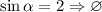 \sin \alpha = 2 \Rightarrow \varnothing