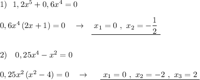 1)\ \ 1,2x^5+0,6x^4=0\\\\0,6x^4\, (2x+1)=0\ \ \ \to \ \ \underline {\ x_1=0\ ,\ x_2=-\dfrac{1}{2}\ }\\\\\\2)\ \ \ 0,25x^4-x^2=0\\\\0,25x^2\, (x^2-4)=0\ \ \ \to \ \ \ \ \underline {\ x_1=0\ ,\ x_2=-2\ ,\ x_3=2\ }