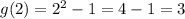 g(2)=2^2-1=4-1=3