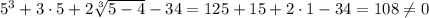 5^3+3\cdot5+2\sqrt[3]{5-4} -34=125+15+2\cdot1-34=108\neq 0