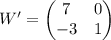 W' = \begin{pmatrix} 7 & 0 \\ -3 & 1 \\\end{pmatrix}