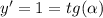 y' = 1 = tg(\alpha)