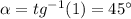 \alpha = tg^{-1}(1) = 45 \textdegree