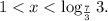 1 < x < \log_{\frac{7}{3}}3.