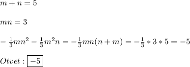 m+n=5\\\\mn=3\\\\-\frac{1}{3}m n^{2}-\frac{1}{3}m^{2}n=-\frac{1}{3}mn(n+m)=-\frac{1}{3}*3*5=-5\\\\Otvet:\boxed{-5}