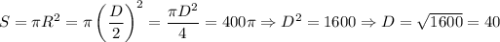 S = \pi R^2 = \pi \left( \dfrac{D}{2} \right)^2 = \dfrac{\pi D^2}{4} = 400 \pi \Rightarrow D^2 = 1600 \Rightarrow D = \sqrt{1600} = 40