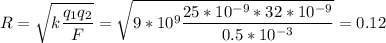 \displaystyle R=\sqrt{k\frac{q_1q_2}{F} } =\sqrt{9*10^9\frac{25*10^{-9}*32*10^{-9}}{0.5*10^{-3}} } =0.12