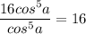 \dfrac{16cos^5a}{cos^5a}=16