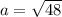 a = \sqrt{48}