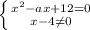 \left \{ {{x^2-ax+12=0} \atop {x-4\neq 0}} \right.