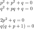 p^2+p^2+q = 0\\q^2+pq+q = 0\\\\2p^2 + q =0\\q(q+p+1) = 0