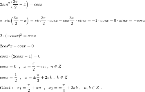 2sin^2\Big(\dfrac{3\pi}{2}-x\Big)=cosx\\\\\\\star \ sin\Big(\dfrac{3\pi}{2}-x\Big)=sin\dfrac{3\pi}{2}\cdot cosx-cos\dfrac{3\pi}{2}\cdot sinx=-1\cdot cosx-0\cdot sinx=-cosx\\\\\\2\cdot (-cosx)^2=cosx\\\\2cos^2x-cosx=0\\\\cosx\cdot (2cosx-1)=0\\\\cosx=0\ \ ,\ \ x=\dfrac{\pi}{2}+\pi n\ ,\ n\in Z\\\\cosx=\dfrac{1}{2}\ \ ,\ \ x=\pm \dfrac{\pi}{3}+2\pi k\ ,\ k\in Z\\\\Otvet:\ \ x_1=\dfrac{\pi}{2}+\pi n\ \ ,\ \ x_2=\pm \dfrac{\pi}{3}+2\pi k\ ,\ \ n,k\in Z\ .