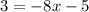 \begin{equation*} 3 = -8x - 5 \end{equation*}