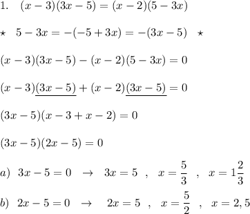 1.\ \ \ (x-3)(3x-5)=(x-2)(5-3x)\\\\\star \ \ 5-3x=-(-5+3x)=-(3x-5)\ \ \star \\\\(x-3)(3x-5)-(x-2)(5-3x)=0\\\\(x-3)\underline {(3x-5)}+(x-2)\underline {(3x-5)}=0\\\\(3x-5)(x-3+x-2)=0\\\\(3x-5)(2x-5)=0\\\\a)\ \ 3x-5=0\ \ \to \ \ 3x=5\ \ ,\ \ x=\dfrac{5}{3}\ \ ,\ \ x=1\dfrac{2}{3}\\\\b)\ \ 2x-5=0\ \ \to \ \ \ 2x=5\ \ ,\ \ x=\dfrac{5}{2}\ \ ,\ \ x=2,5