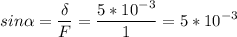 \displaystyle sin\alpha =\frac{\delta}{F}=\frac{5*10^{-3}}{1} =5*10^{-3}