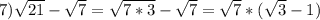 7) \sqrt{21}-\sqrt{7}= \sqrt{7*3}-\sqrt{7}= \sqrt{7}*(\sqrt{3}-1)