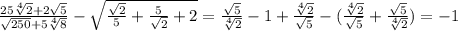 \frac{25\sqrt[4]{2}+2\sqrt{5} }{\sqrt{250}+5\sqrt[4]{8} } -\sqrt{\frac{\sqrt{2} }{5} +\frac{5}{\sqrt{2} }+2 } =\frac{\sqrt{5} }{\sqrt[4]{2} } -1+\frac{\sqrt[4]{2} }{\sqrt{5} }-(\frac{\sqrt[4]{2} }{\sqrt{5} }+\frac{\sqrt{5} }{\sqrt[4]{2} })=-1