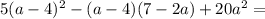 5(a-4)^2 - (a-4)(7 - 2a) + 20a^2 =