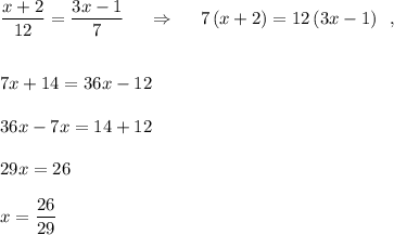 \dfrac{x+2}{12} =\dfrac{3x-1}{7}\ \ \ \ \Rightarrow \ \ \ \ 7\, (x+2)=12\, (3x-1)\ \ ,\\\\\\7x+14=36x-12\\\\36x-7x=14+12\\\\29x=26\\\\x=\dfrac{26}{29}