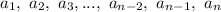 a_1, \ a_2, \ a_3, ...,\ a_{n-2}, \ a_{n-1}, \ a_n