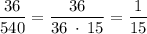 \dfrac{36}{540} =\dfrac{36}{36 \: \cdot \: 15} = \dfrac{1}{15}