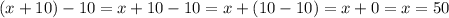 (x + 10) - 10 = x + 10 - 10 = x + (10 - 10) = x + 0 = x = 50