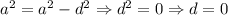 a^2=a^2-d^2\Rightarrow d^2=0\Rightarrow d=0