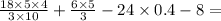 \frac{18 \times 5 \times 4}{3 \times 10} + \frac{6 \times 5}{3} - 24 \times 0.4 - 8 =