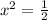 x^2=\frac{1}{2}