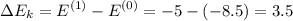 \displaystyle \Delta E_k=E^{(1)}-E^{(0)}=-5-(-8.5)=3.5