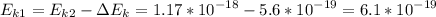 \displaystyle E_{k1}=E_{k2}-\Delta E_k=1.17*10^{-18}-5.6*10^{-19}=6.1*10^{-19}