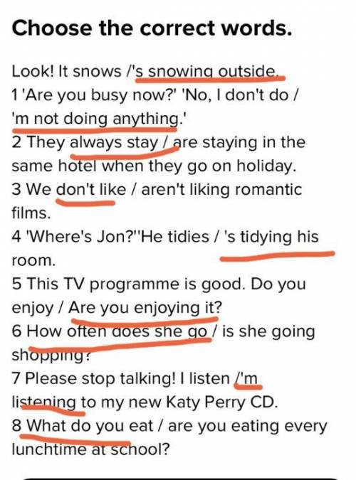 Choose the correct words. Look! It snows /'s snowing outside.1 'Are you busy now?' 'No, I don't do /