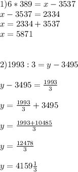 1)6*389=x-3537\\x-3537=2334\\x=2334+3537\\x=5871\\\\\\2)1993:3=y-3495\\\\y-3495=\frac{1993}{3} \\\\y=\frac{1993}{3} +3495\\\\y=\frac{1993+10485}{3}\\\\ y=\frac{12478}{3}\\\\y=4159\frac{1}{3}