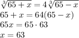 \sqrt[3]{65+x} = 4\sqrt[3]{65-x}\\65+x = 64(65-x)\\65x=65\cdot63\\x = 63