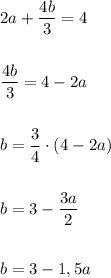 2a+\dfrac{4b}{3}=4\\\\\\\dfrac{4b}{3}=4-2a\\\\\\b=\dfrac{3}{4}\cdot (4-2a)\\\\\\b=3-\dfrac{3a}{2}\\\\\\b=3-1,5a