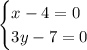 \begin{cases}x - 4 = 0\\3y - 7 = 0\end{cases}