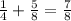 \frac{1}{4} +\frac{5}{8} =\frac{7}{8}\\