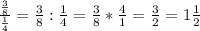 \frac{\frac{3}{8} }{\frac{1}{4} }=\frac{3}{8} :\frac{1}{4}=\frac{3}{8} *\frac{4}{1}=\frac{3}{2}=1\frac{1}{2}