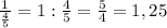 \frac{1}{\frac{4}{5} }=1:\frac{4}{5} =\frac{5}{4} =1,25