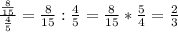 \frac{\frac{8}{15} }{\frac{4}{5} }=\frac{8}{15} :\frac{4}{5}=\frac{8}{15} *\frac{5}{4}=\frac{2}{3}