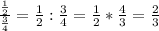 \frac{\frac{1}{2} }{\frac{3}{4} }=\frac{1}{2} :\frac{3}{4}=\frac{1}{2} *\frac{4}{3}=\frac{2}{3}