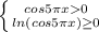 \left \{ {{cos 5 \pi x 0 } \atop {ln(cos5\pi x) \geq 0}} \right.