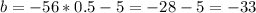 b = -56*0.5-5=-28-5 = -33