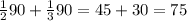 \frac{1}{2}90+\frac{1}{3}90=45+30=75