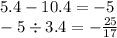 5.4 - 10.4 = - 5 \\ - 5 \div 3.4 = - \frac{25}{17}