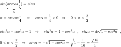 sin(\underbrace {arccos \dfrac{1}{4}}_{\alpha })=sin\alpha\\\\\alpha =arccos \dfrac{1}{4}\ \ \ \Rightarrow \ \ \ cos\alpha =\dfrac{1}{4}0\ \ \Rightarrow \ \ \ 0